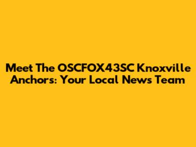 Meet The OSCFOX43SC Knoxville Anchors: Your Local News Team