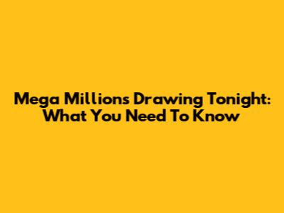 Mega Millions Drawing Tonight: What You Need To Know