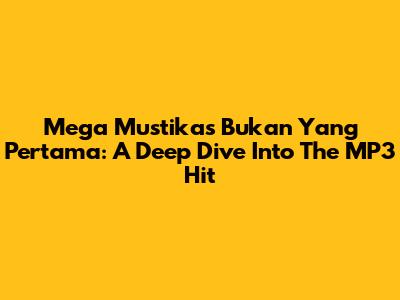Mega Mustika's 'Bukan Yang Pertama': A Deep Dive Into The MP3 Hit