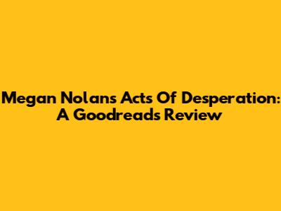 Megan Nolan's 'Acts Of Desperation': A Goodreads Review
