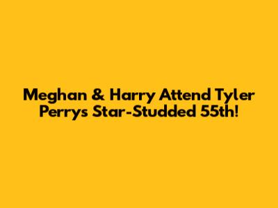Meghan & Harry Attend Tyler Perry's Star-Studded 55th!