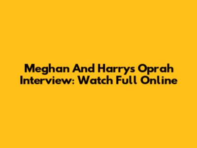 Meghan And Harry's Oprah Interview: Watch Full Online