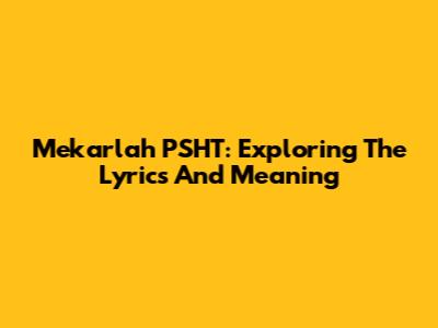 Mekarlah PSHT: Exploring The Lyrics And Meaning