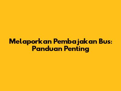 Melaporkan Pembajakan Bus: Panduan Penting