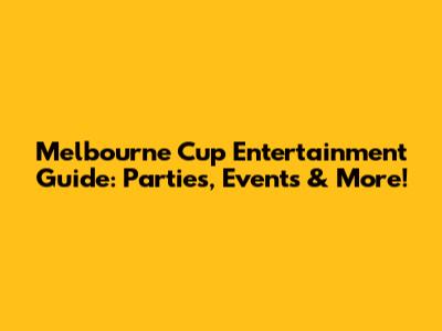 Melbourne Cup Entertainment Guide: Parties, Events & More!