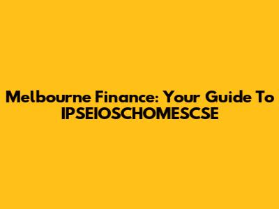Melbourne Finance: Your Guide To IPSEIOSCHOMESCSE