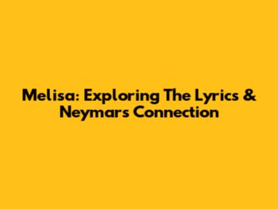 Melisa: Exploring The Lyrics & Neymar's Connection