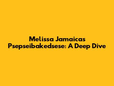 Melissa Jamaica's Psepseibakedsese: A Deep Dive