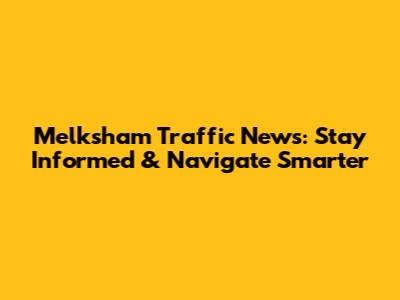 Melksham Traffic News: Stay Informed & Navigate Smarter