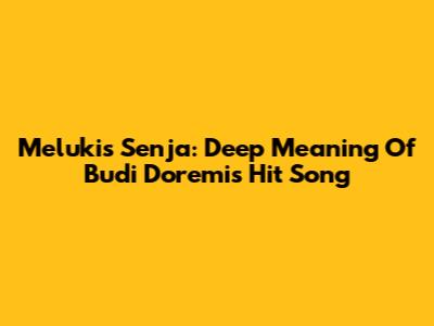 Melukis Senja: Deep Meaning Of Budi Doremi's Hit Song