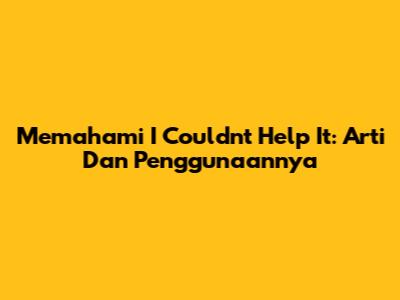 Memahami 'I Couldn't Help It': Arti Dan Penggunaannya