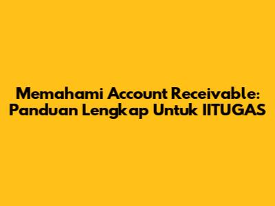 Memahami Account Receivable: Panduan Lengkap Untuk IITUGAS