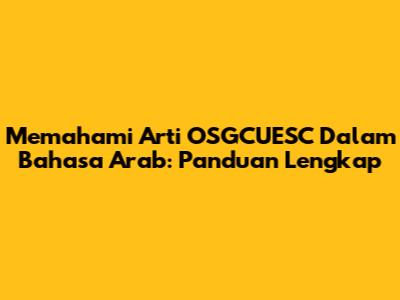 Memahami Arti OSGCUESC Dalam Bahasa Arab: Panduan Lengkap