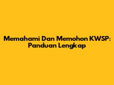 Memahami Dan Memohon KWSP: Panduan Lengkap