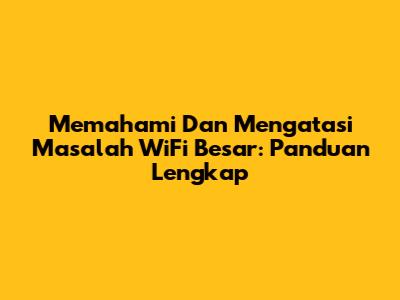 Memahami Dan Mengatasi Masalah WiFi Besar: Panduan Lengkap