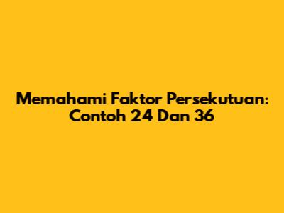 Memahami Faktor Persekutuan: Contoh 24 Dan 36