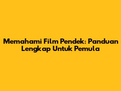 Memahami Film Pendek: Panduan Lengkap Untuk Pemula