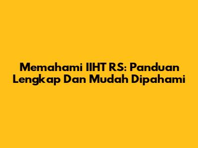 Memahami IIHT RS: Panduan Lengkap Dan Mudah Dipahami