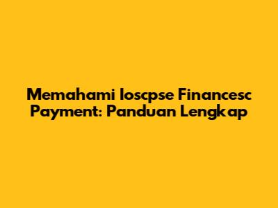 Memahami Ioscpse Financesc Payment: Panduan Lengkap