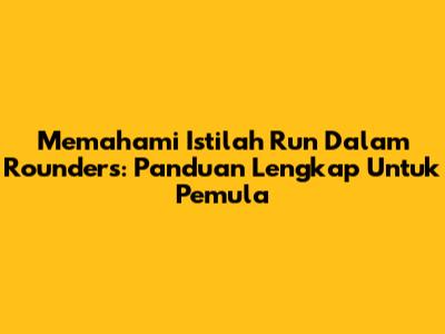Memahami Istilah Run Dalam Rounders: Panduan Lengkap Untuk Pemula