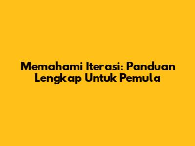 Memahami Iterasi: Panduan Lengkap Untuk Pemula