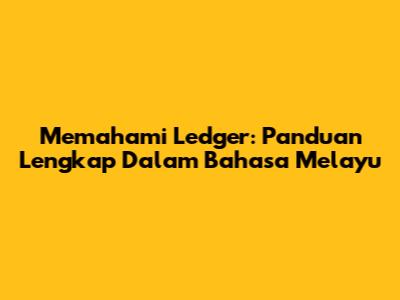 Memahami Ledger: Panduan Lengkap Dalam Bahasa Melayu