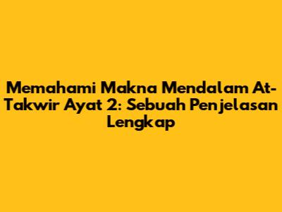 Memahami Makna Mendalam At-Takwir Ayat 2: Sebuah Penjelasan Lengkap