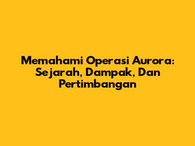 Memahami Operasi Aurora: Sejarah, Dampak, Dan Pertimbangan