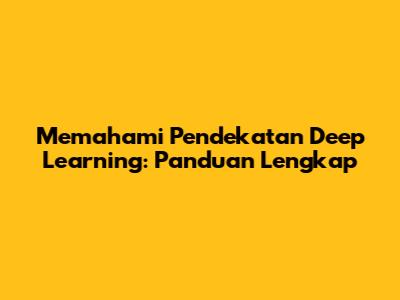 Memahami Pendekatan Deep Learning: Panduan Lengkap
