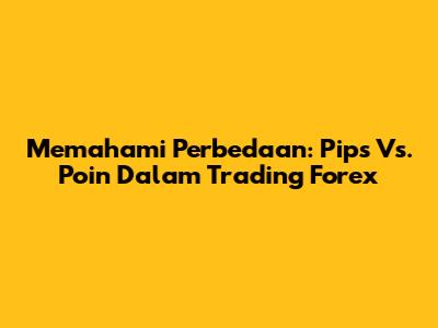 Memahami Perbedaan: Pips Vs. Poin Dalam Trading Forex