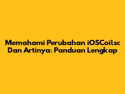 Memahami Perubahan 'iOSCoilsc' Dan Artinya: Panduan Lengkap