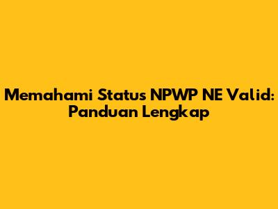 Memahami Status NPWP NE Valid: Panduan Lengkap