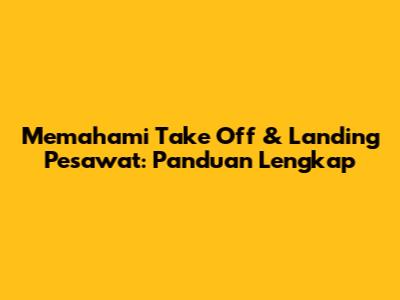 Memahami Take Off & Landing Pesawat: Panduan Lengkap