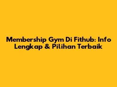Membership Gym Di Fithub: Info Lengkap & Pilihan Terbaik
