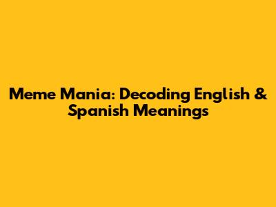 Meme Mania: Decoding English & Spanish Meanings