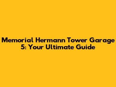 Memorial Hermann Tower Garage 5: Your Ultimate Guide