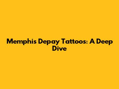 Memphis Depay Tattoos: A Deep Dive