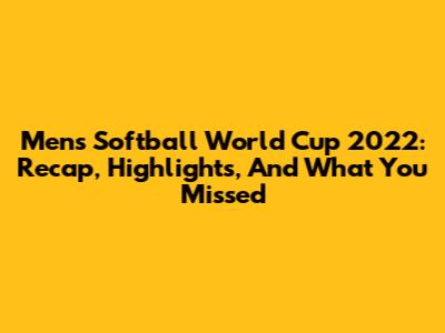 Men's Softball World Cup 2022: Recap, Highlights, And What You Missed