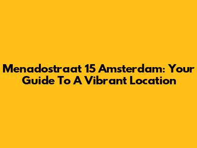 Menadostraat 15 Amsterdam: Your Guide To A Vibrant Location