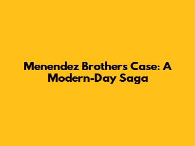 Menendez Brothers Case: A Modern-Day Saga