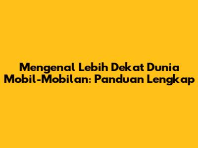 Mengenal Lebih Dekat Dunia Mobil-Mobilan: Panduan Lengkap
