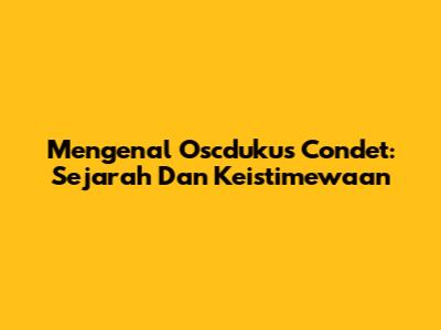 Mengenal Oscdukus Condet: Sejarah Dan Keistimewaan