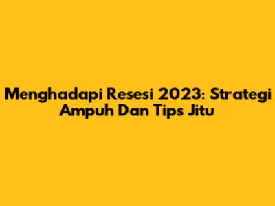 Menghadapi Resesi 2023: Strategi Ampuh Dan Tips Jitu