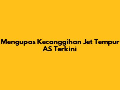 Mengupas Kecanggihan Jet Tempur AS Terkini