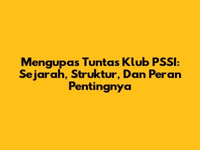 Mengupas Tuntas Klub PSSI: Sejarah, Struktur, Dan Peran Pentingnya