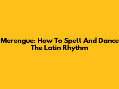 Merengue: How To Spell And Dance The Latin Rhythm