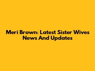 Meri Brown: Latest Sister Wives News And Updates