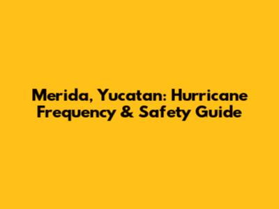 Merida, Yucatan: Hurricane Frequency & Safety Guide