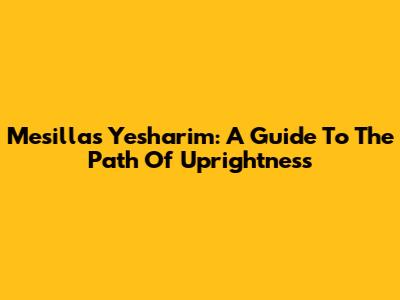 Mesillas Yesharim: A Guide To The Path Of Uprightness