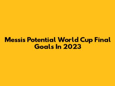Messi's Potential World Cup Final Goals In 2023